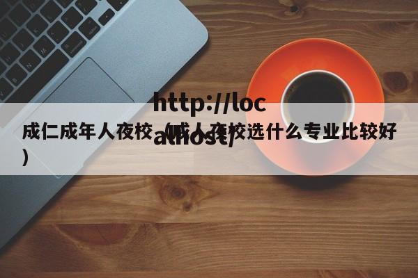 成仁成年人夜校(成人夜校选什么专业比较好)