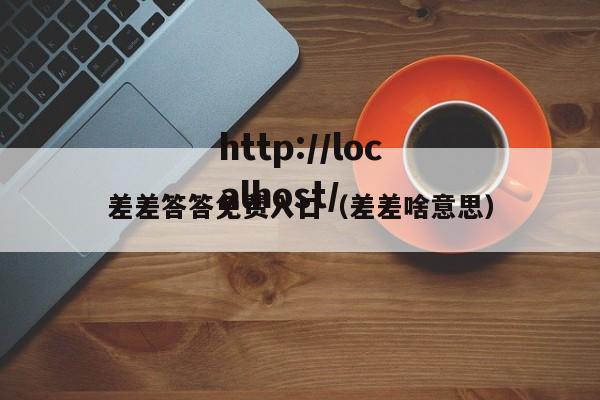 差差答答免费入口(差差啥意思)